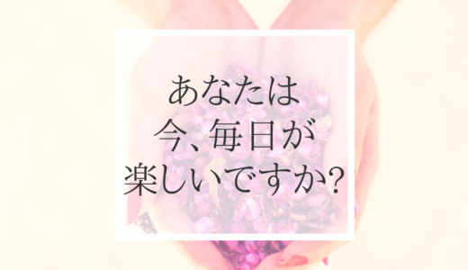 あなたは 今、毎日が楽しいですか？